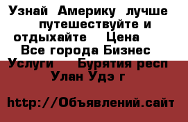   Узнай  Америку  лучше....путешествуйте и отдыхайте  › Цена ­ 1 - Все города Бизнес » Услуги   . Бурятия респ.,Улан-Удэ г.